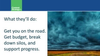 What they’ll do:
Get you on the road.
Get budget, break
down silos, and
support progress.
 