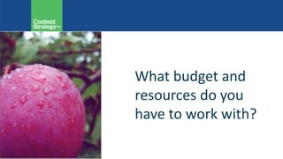 What budget and
resources do you
have to work with?
 
