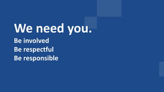 We need to
align people +
process.
We need you.
Be involved
Be respectful
Be responsible
 