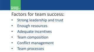 Factors for team success:
• Strong leadership and trust
• Enough resources
• Adequate incentives
• Team composition
• Conflict management
• Team processes
 