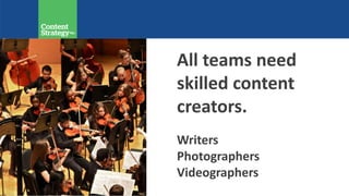 All teams need
skilled content
creators.
Writers
Photographers
Videographers
 