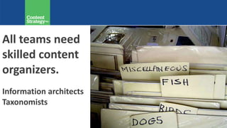 All teams need
skilled content
organizers.
Information architects
Taxonomists
 