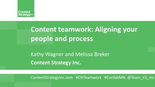 Content teamwork: Aligning your
people and process
Kathy Wagner and Melissa Breker
Content Strategy Inc.
ContentStrategyInc.com #CSITeamwork #ConfabMN @Team_CS_Inc
 