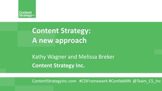 Content Strategy:
A new approach
Kathy Wagner and Melissa Breker
Content Strategy Inc.
ContentStrategyInc.com #CSIFramework #ConfabMN @Team_CS_Inc
 