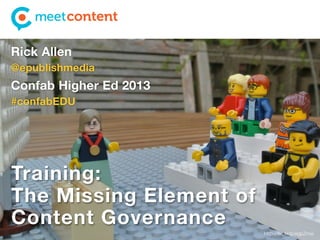 Rick Allen
@epublishmedia

Confab Higher Ed 2013
#confabEDU

Training:
The Missing Element of
Content Governance
http://ﬂic.kr/p/egpZmw

 