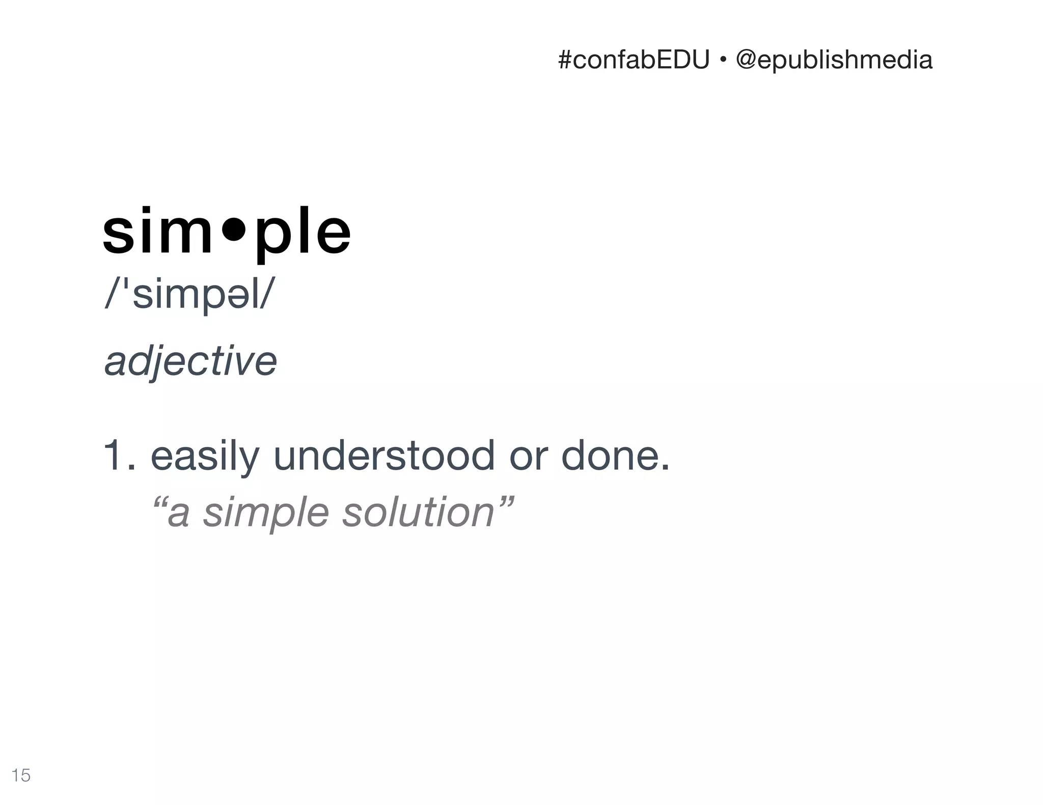1. easily understood or done.
15
sim•ple
#confabEDU • @epublishmedia
/'simpəl/
adjective
“a simple solution”
 
