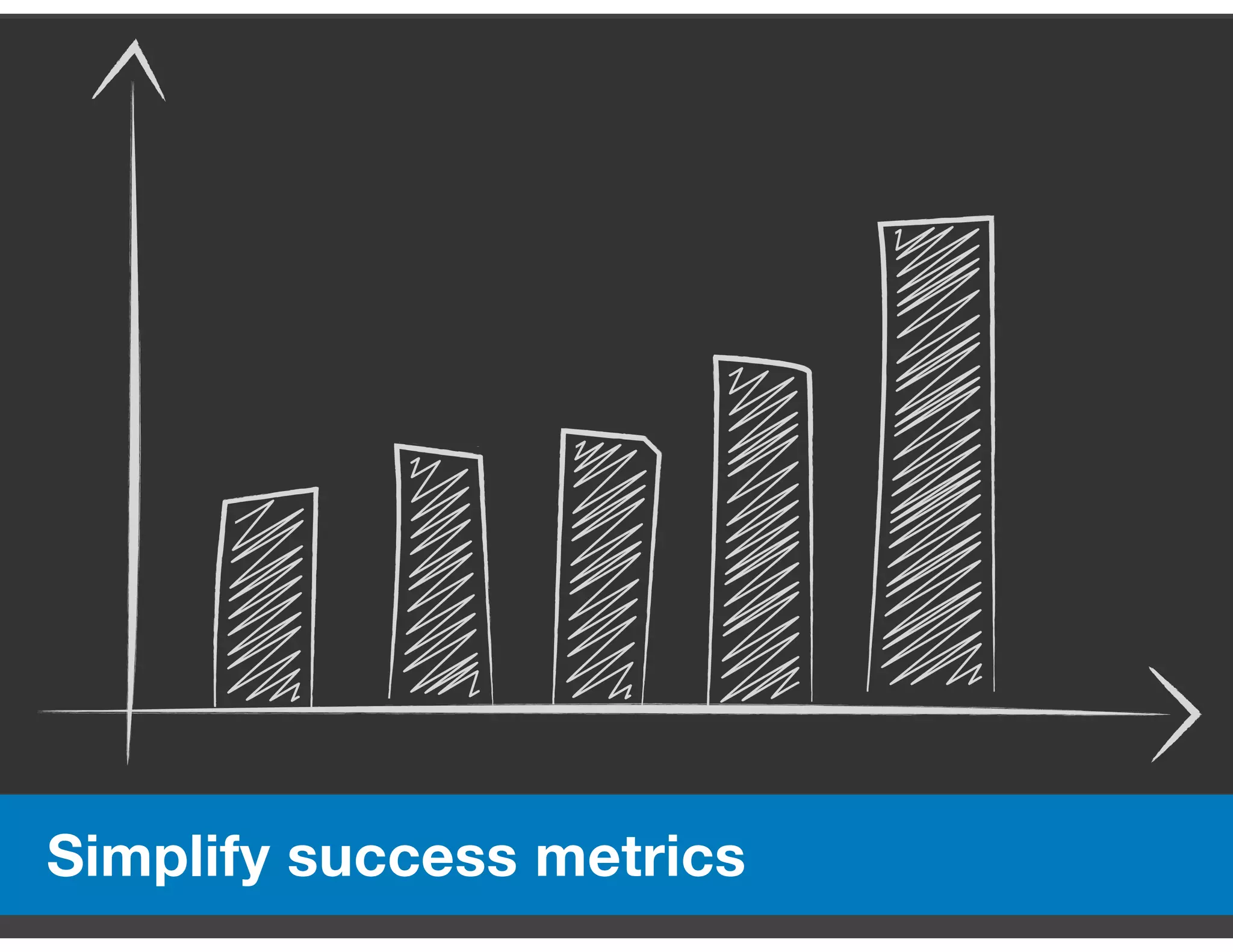 Simplify success metrics
https://www.flickr.com/photos/fdecomite/2710949826/
 