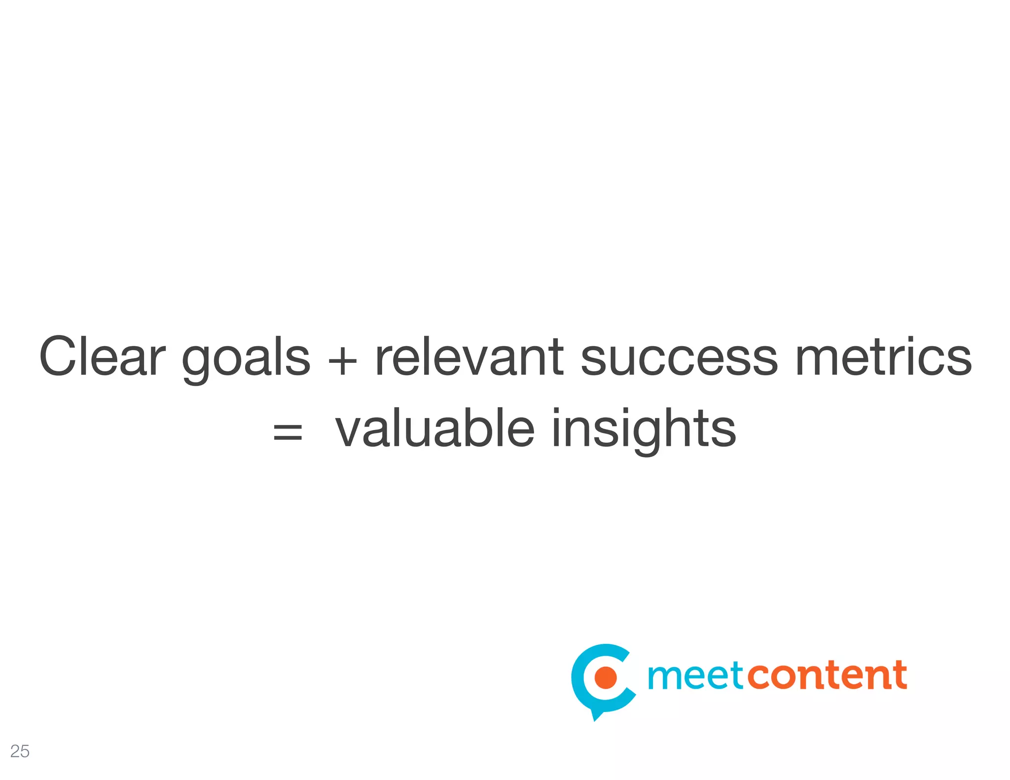 25
Clear goals + relevant success metrics  
= valuable insights
 