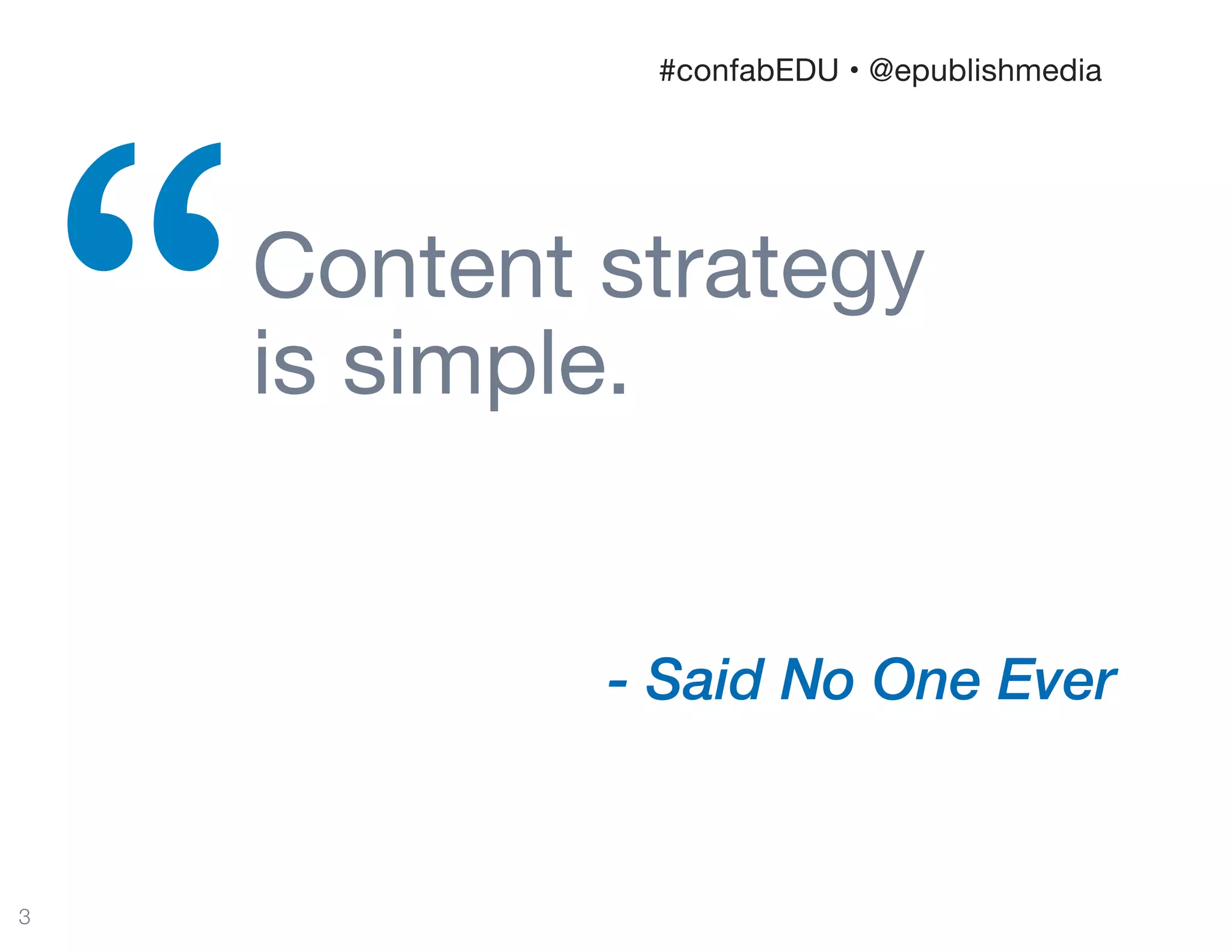 Content strategy  
is simple.
“
3
- Said No One Ever
#confabEDU • @epublishmedia
 