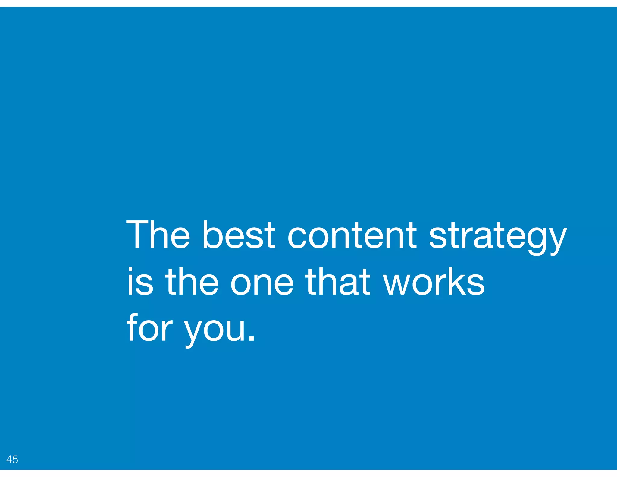 The best content strategy
is the one that works  
for you.
45
 