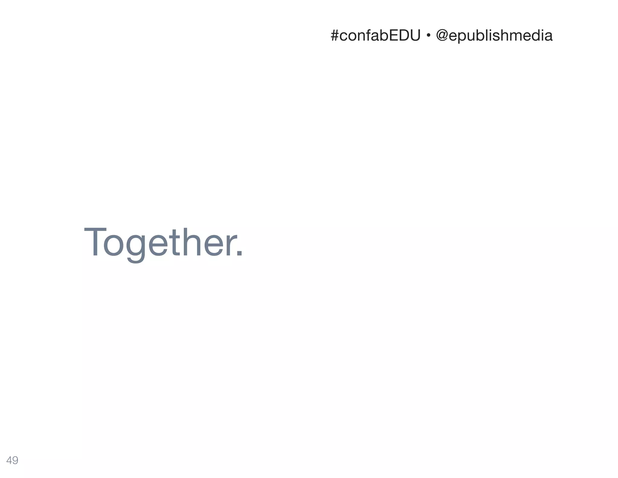Together.
49
#confabEDU • @epublishmedia
 