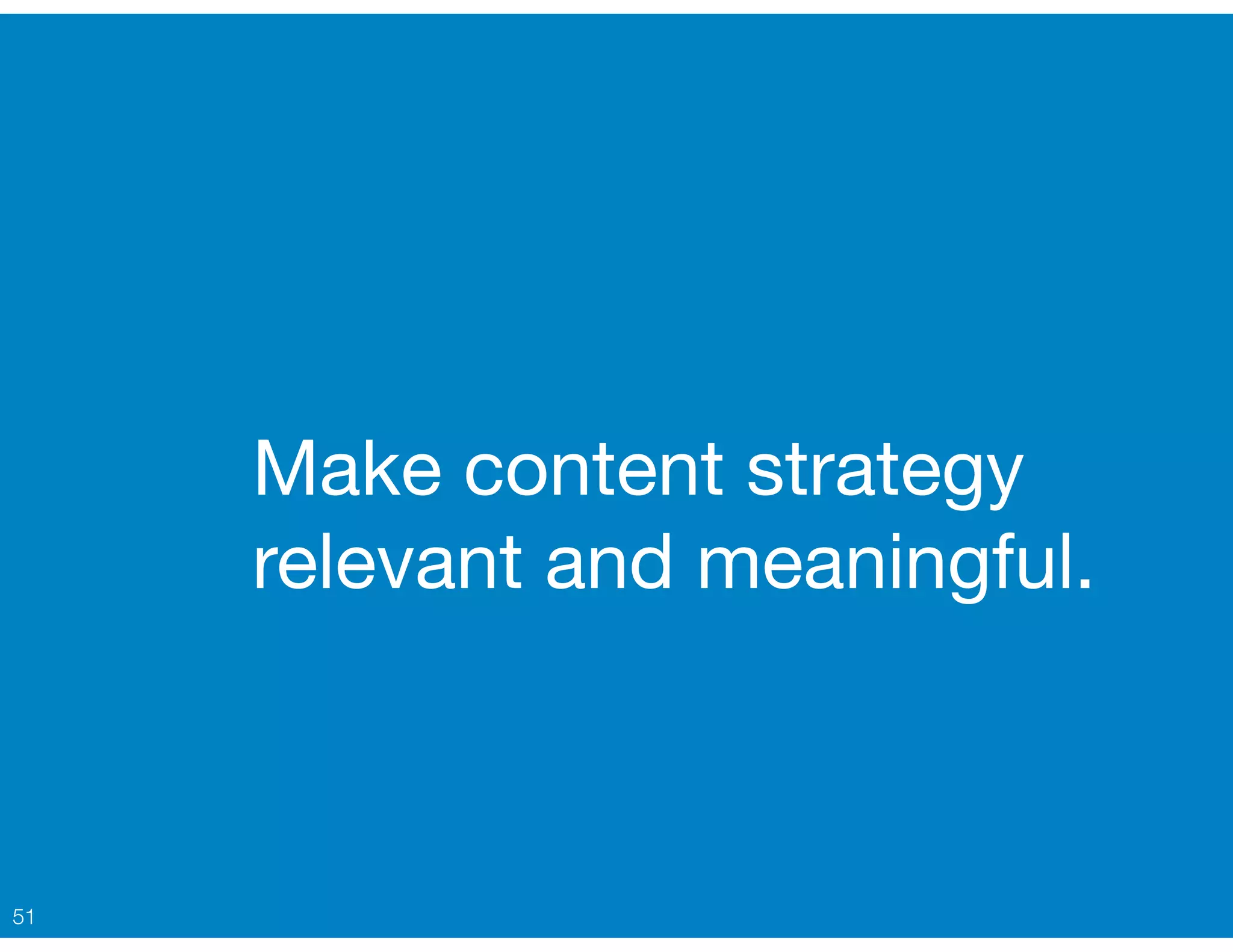 Make content strategy
relevant and meaningful.
51
 