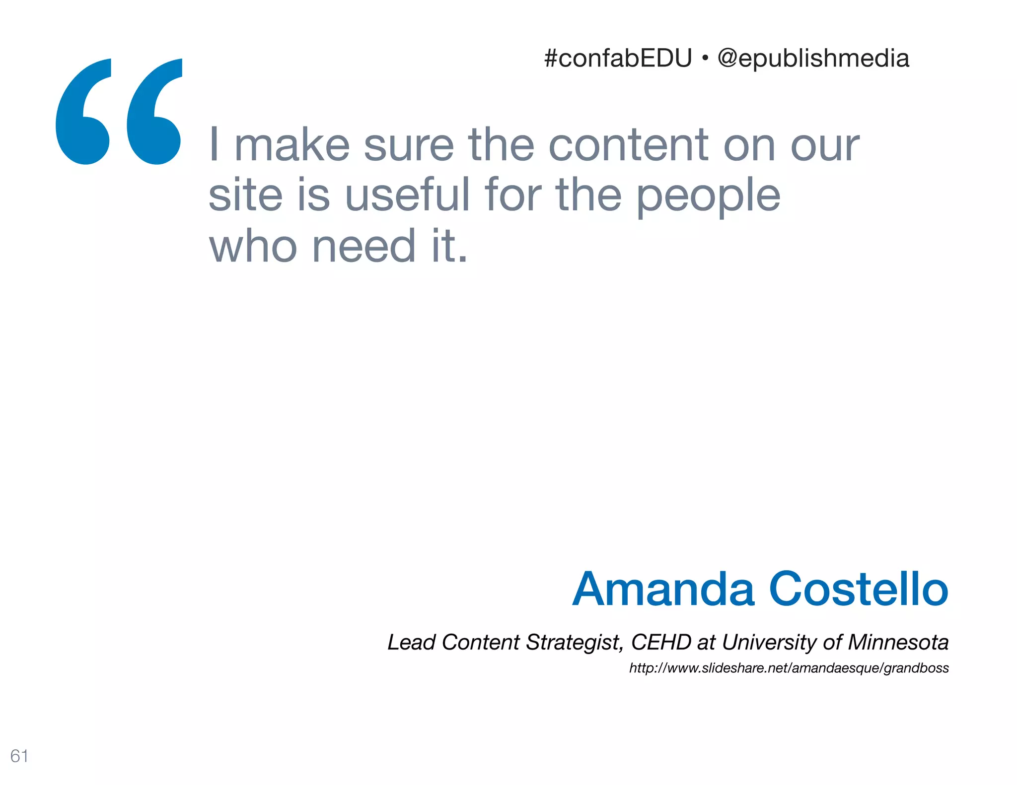 I make sure the content on our  
site is useful for the people  
who need it.

“
61
Amanda Costello
Lead Content Strategist, CEHD at University of Minnesota 
http://www.slideshare.net/amandaesque/grandboss
#confabEDU • @epublishmedia
 