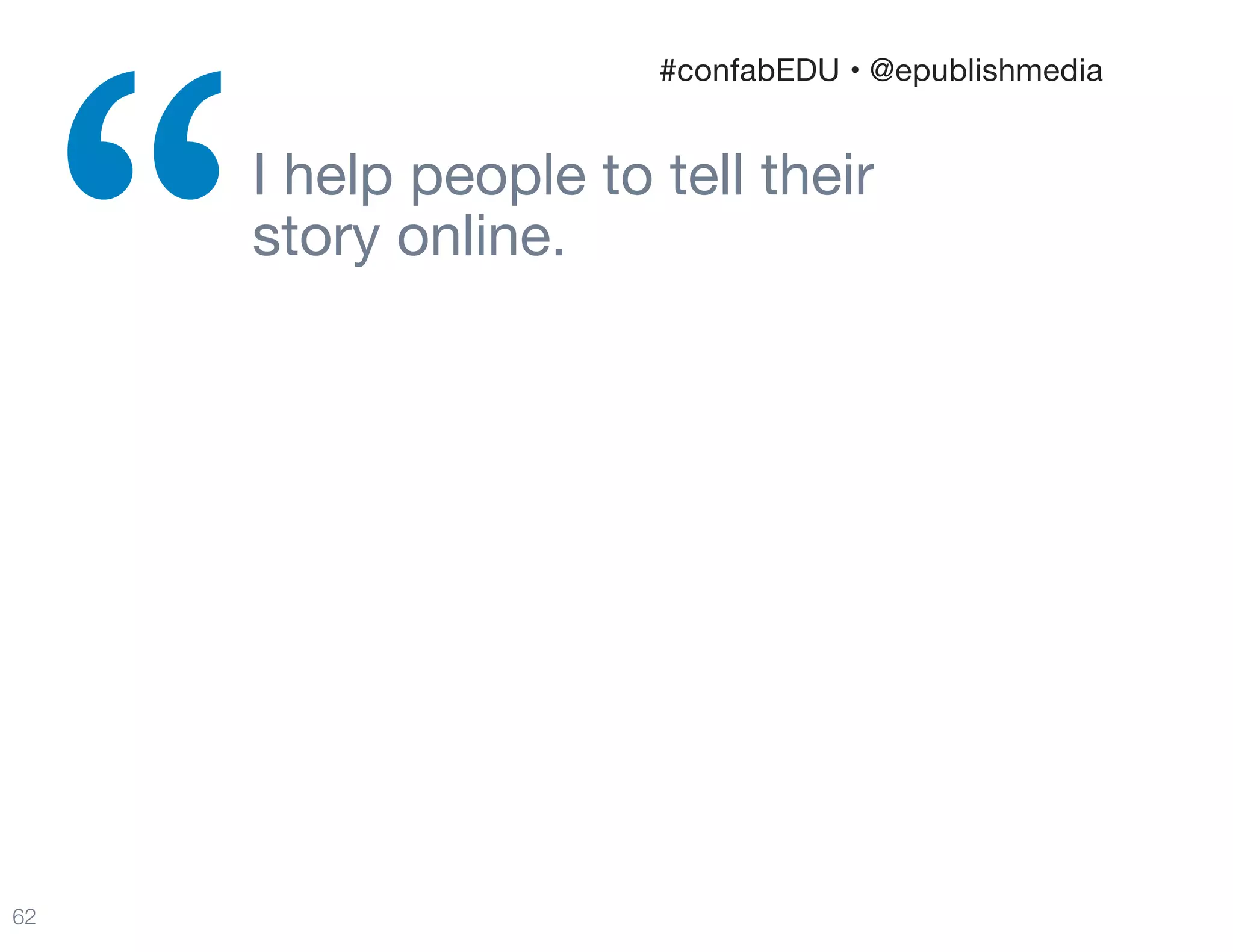 I help people to tell their  
story online.

“
62
#confabEDU • @epublishmedia
 