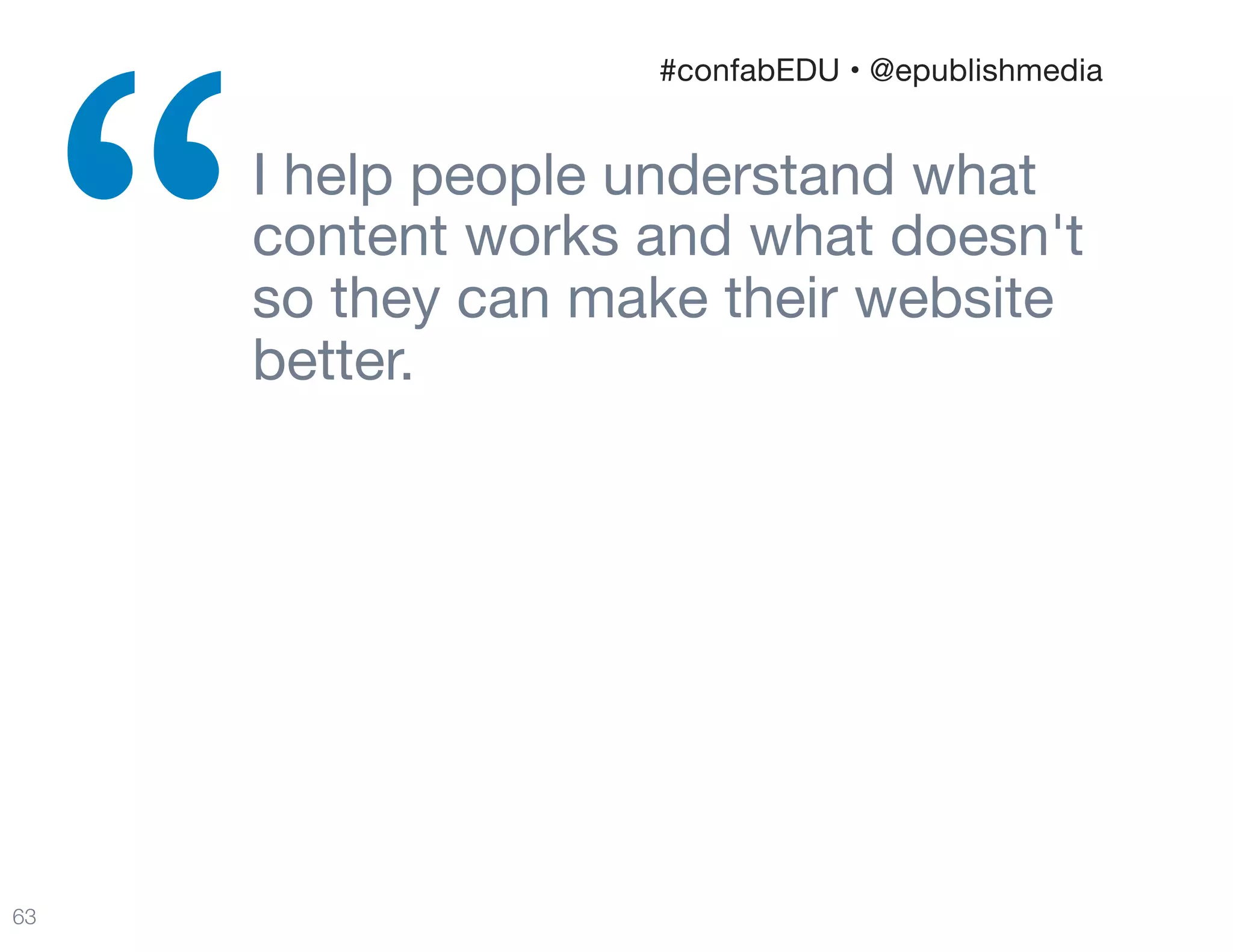 I help people understand what
content works and what doesn't
so they can make their website
better.
“
63
#confabEDU • @epublishmedia
 