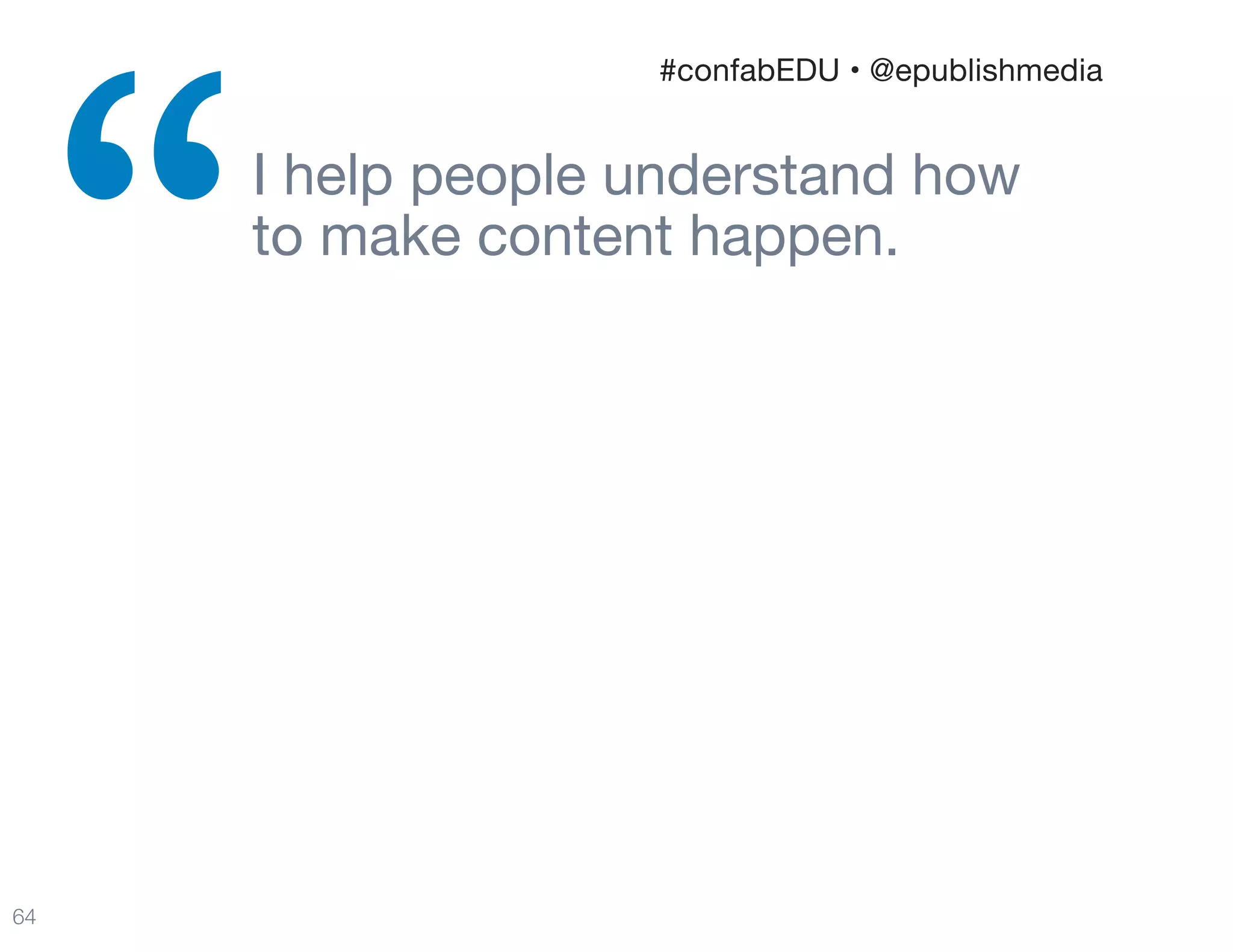 I help people understand how  
to make content happen.

“
64
#confabEDU • @epublishmedia
 