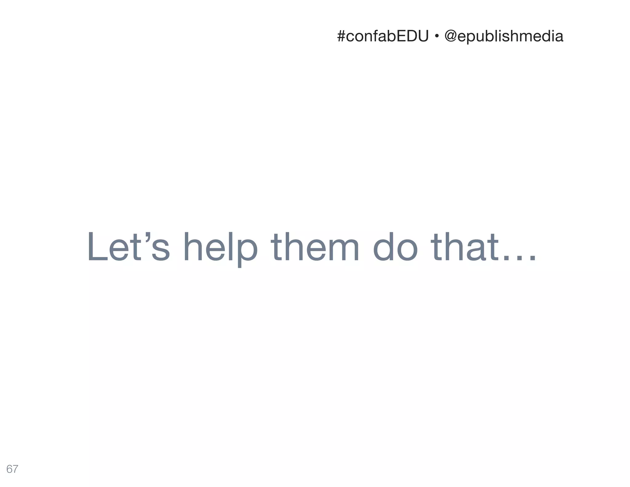 Let’s help them do that…
67
#confabEDU • @epublishmedia
 