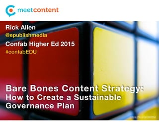 Bare Bones Content Strategy:
How to Create a Sustainable
Governance Plan
Rick Allen
@epublishmedia
Confab Higher Ed 2015
#confabEDU
https://ﬂic.kr/p/386RKA
 