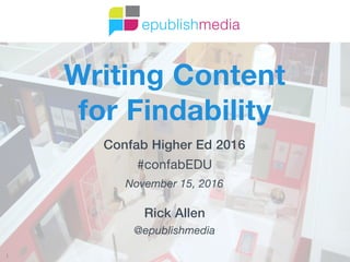 1
Writing Content  
for Findability
Confab Higher Ed 2016
#confabEDU 
November 15, 2016
Rick Allen

@epublishmedia
 