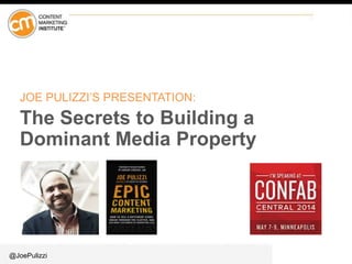 @JoePulizzi
JOE PULIZZI’S PRESENTATION:
The Secrets to Building a
Dominant Media Property
 