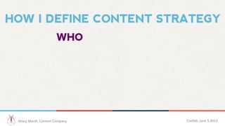 HOW I DEFINE CONTENT STRATEGY
WHO
Hilary	
  Marsh,	
  Content	
  Company 	
  	
   Confab,	
  June	
  5	
  2013 	
  	
  
 