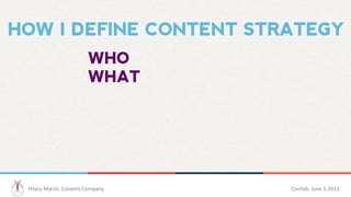 HOW I DEFINE CONTENT STRATEGY
WHO
WHAT
Hilary	
  Marsh,	
  Content	
  Company 	
  	
   Confab,	
  June	
  5	
  2013 	
  	
...