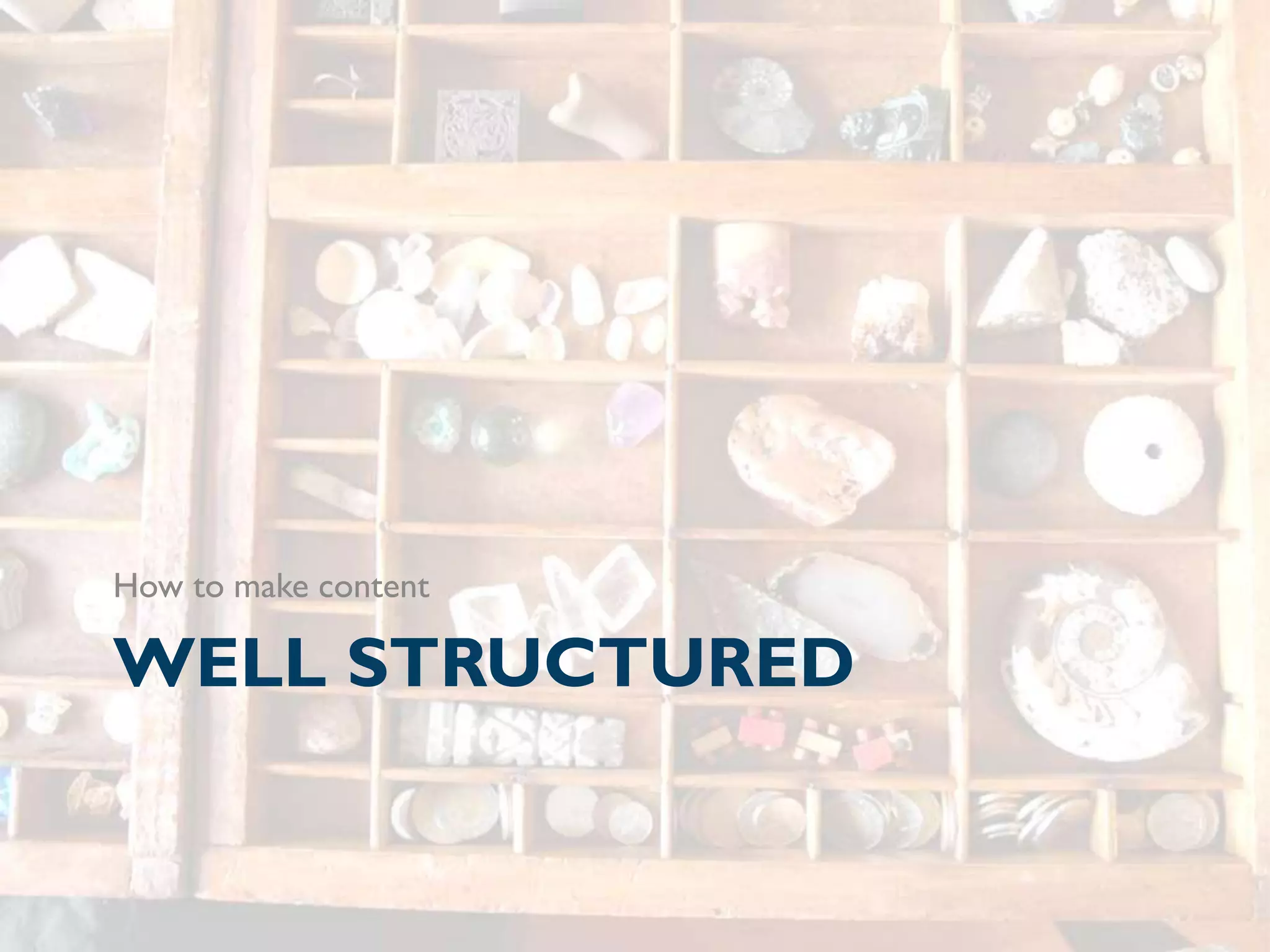 How to make content

WELL STRUCTURED
 