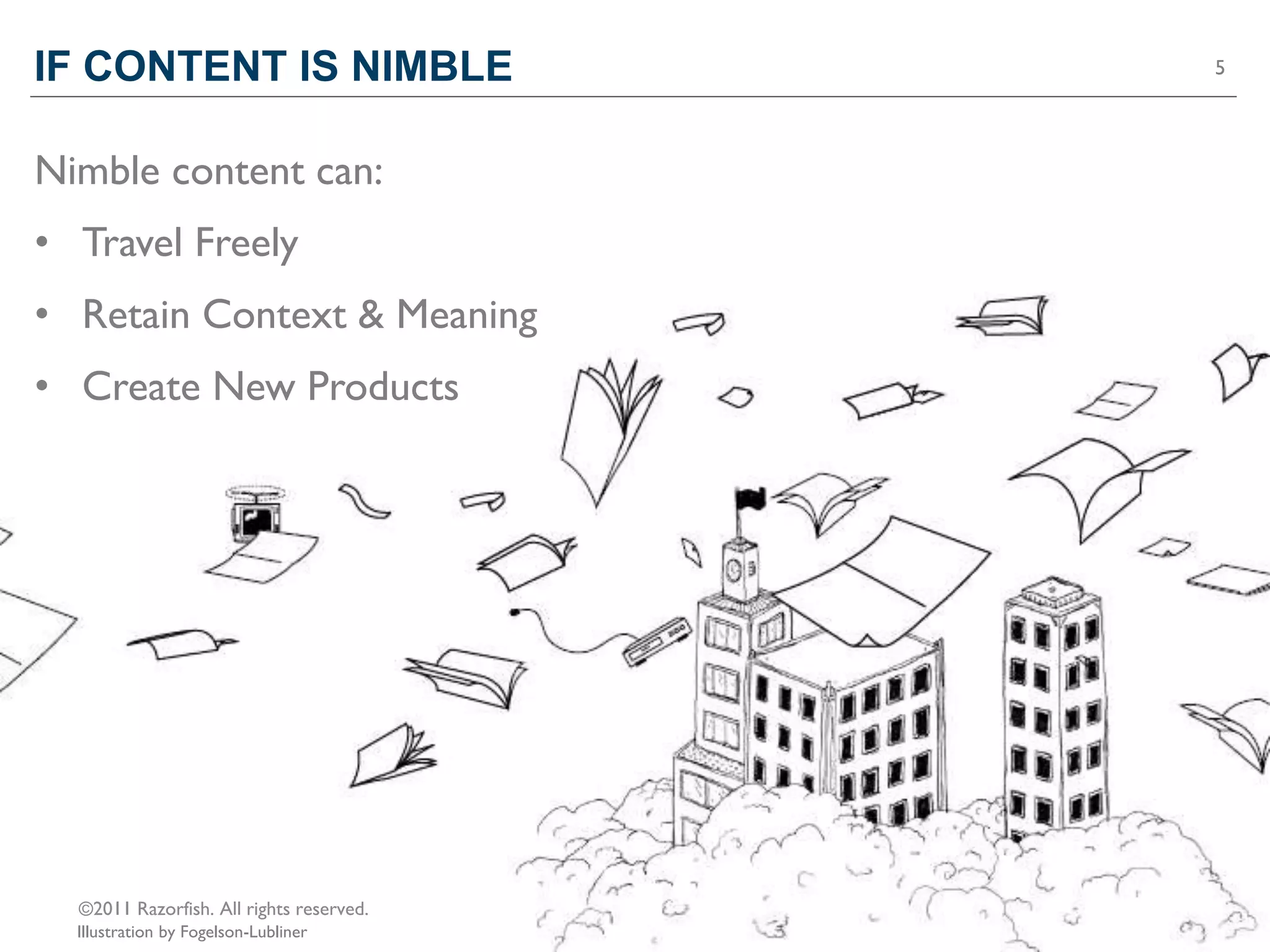 IF CONTENT IS NIMBLE                      5




Nimble content can:
• Travel Freely
• Retain Context & Meaning
• Create New Products




  ©2011 Razorfish. All rights reserved.
  Illustration by Fogelson-Lubliner
 