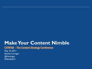 Make Your Content Nimble
CONFAB – The Content Strategy Conference
May 10, 2011
Rachel Lovinger
@rlovinger
#NimbleCS
 