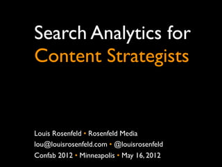 Search Analytics for
Content Strategists


Louis Rosenfeld • Rosenfeld Media
lou@louisrosenfeld.com • @louisrosenfeld
NYC Content Strategy Meetup • September 27, 2012
 