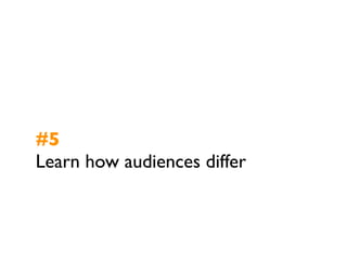 #5
Learn how audiences differ
 