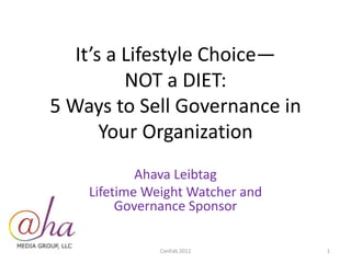 It’s a Lifestyle Choice—
NOT a DIET:
5 Ways to Sell Governance in
Your Organization
Ahava Leibtag
Lifetime Weight Watcher and
Governance Sponsor
ConFab 2012 1
 