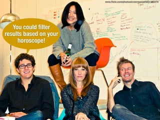 You could ﬁlter
results based on your
horoscope!
www.ﬂickr.com/photos/crownsocial/6231232219
 