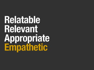 Relatable
Relevant
Appropriate
Empathetic
 