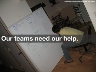 www.ﬂickr.com/photos/brightmix/1487922055
Our teams need our help.
 
