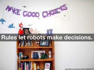www.ﬂickr.com/photos/evilerin/4420070113
Rules let robots make decisions.
 
