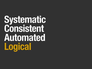 Systematic
Consistent
Automated
Logical
 