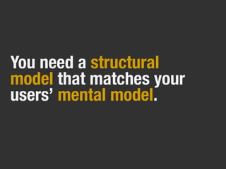 You need a structural
model that matches your
users’ mental model.
 
