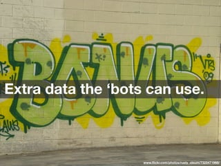 Extra data the ‘bots can use.
www.ﬂickr.com/photos/rusty_oleum/7325471968/
 