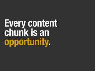 Every content
chunk is an
opportunity.
 