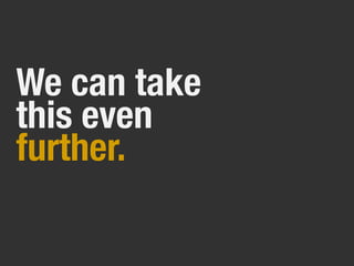 We can take
this even
further.
 