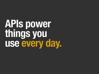 APIs power
things you
use every day.
 
