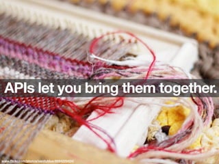 APIs let you bring them together.
www.ﬂickr.com/photos/vanityblue/8694220424/
 