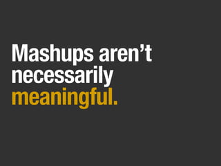 Mashups aren’t
necessarily
meaningful.
 
