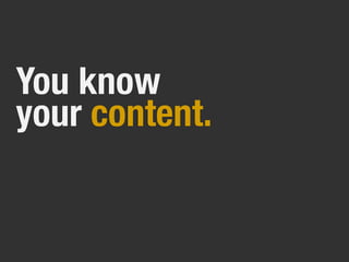 You know
your content.
 