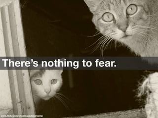 www.ﬂickr.com/photos/paulvaarkamp
There’s nothing to fear.
 