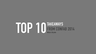 TOP 10
TAKEAWAYS
FROM CONFAB 2014
M.A. KLEIN
 