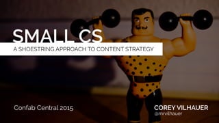 SMALL CS
COREY VILHAUER
@mrvilhauer
AAF North Dakota
A SHOESTRING APPROACH TO CONTENT STRATEGY
 