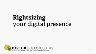 Rightsizing
your digital presence
1
 
