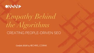 Empathy Behind
the Algorithms
CREATING PEOPLE-DRIVEN SEO
Confab 2018 by @CHRIS_CORAK
 
